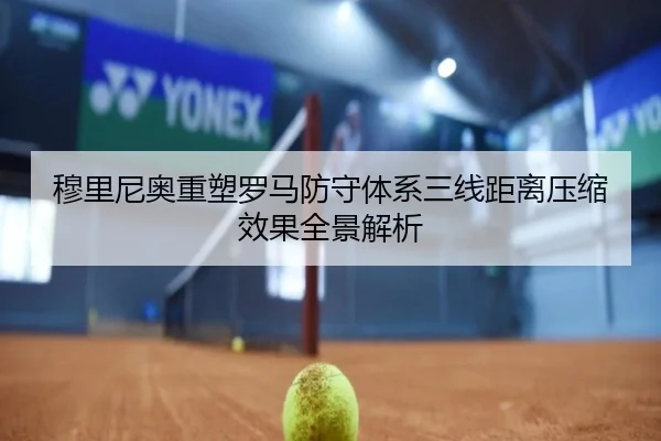 穆里尼奥重塑罗马防守体系三线距离压缩效果全景解析