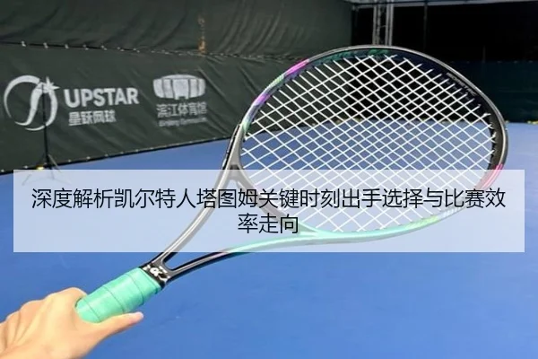 深度解析凯尔特人塔图姆关键时刻出手选择与比赛效率走向