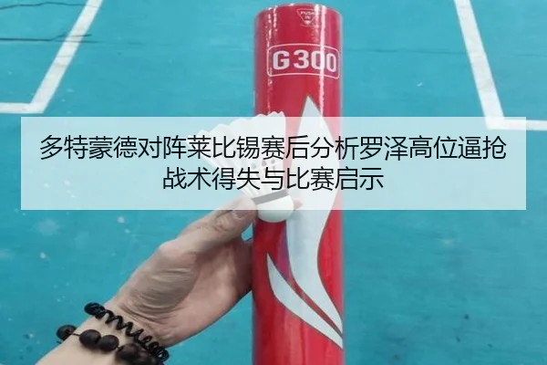 多特蒙德对阵莱比锡赛后分析罗泽高位逼抢战术得失与比赛启示