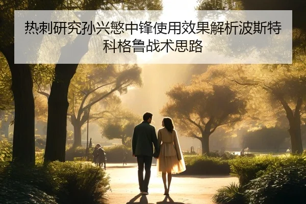 热刺研究孙兴慜中锋使用效果解析波斯特科格鲁战术思路