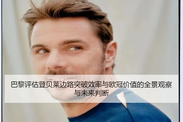 巴黎评估登贝莱边路突破效率与欧冠价值的全景观察与未来判断