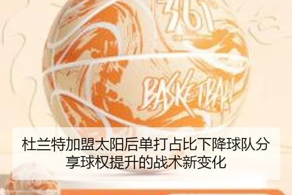 杜兰特加盟太阳后单打占比下降球队分享球权提升的战术新变化